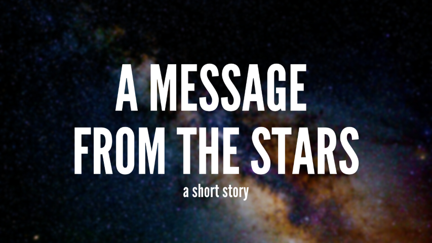 Cover image. Text overlaying a picture of stars. Text reads 'A Message From the Stars a short story'