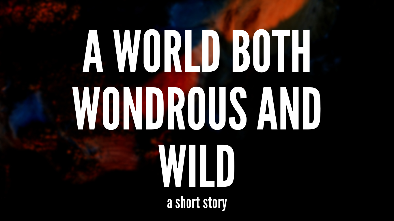 Cover image. Text overlaying a landscape photo that seems primordial. Text reads 'A World Both Wondrous and Wild a short story'